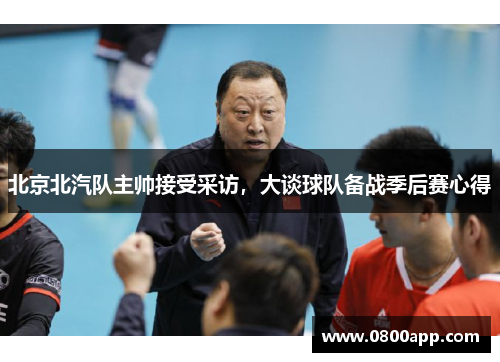 北京北汽队主帅接受采访，大谈球队备战季后赛心得