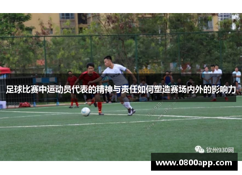 足球比赛中运动员代表的精神与责任如何塑造赛场内外的影响力