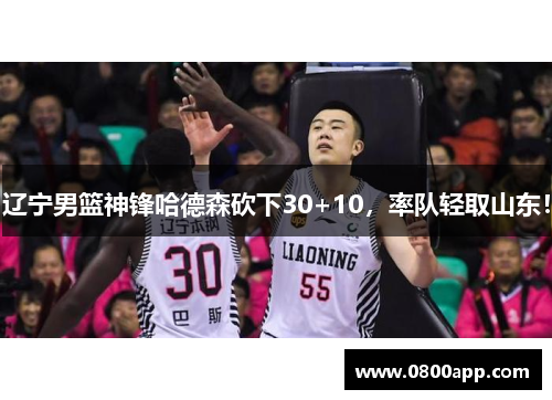 辽宁男篮神锋哈德森砍下30+10，率队轻取山东！
